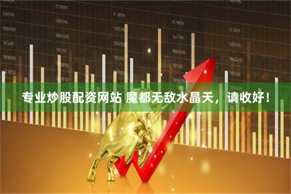 专业炒股配资网站 魔都无敌水晶天，请收好！