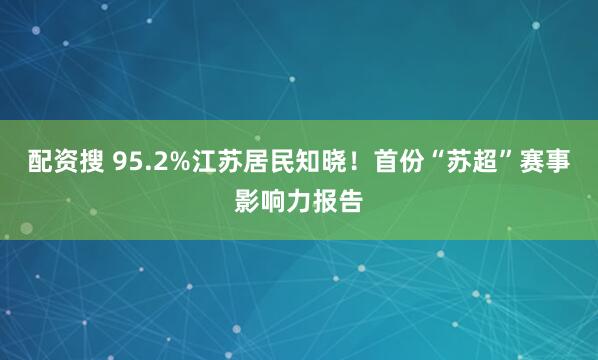 配资搜 95.2%江苏居民知晓！首份“苏超”赛事影响力报告