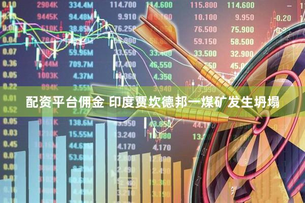 配资平台佣金 印度贾坎德邦一煤矿发生坍塌