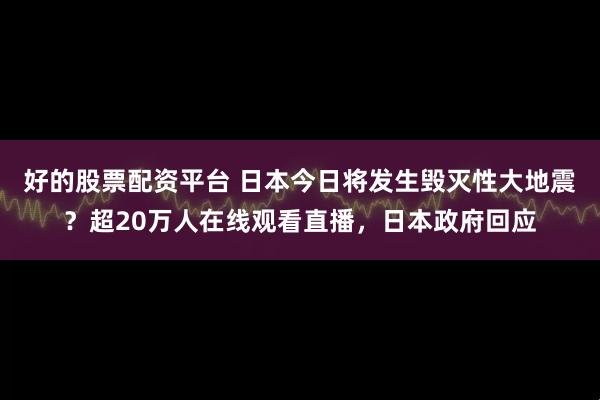 好的股票配资平台 日本今日将发生毁灭性大地震？超20万人在线观看直播，日本政府回应