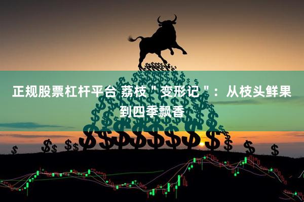 正规股票杠杆平台 荔枝＂变形记＂：从枝头鲜果到四季飘香