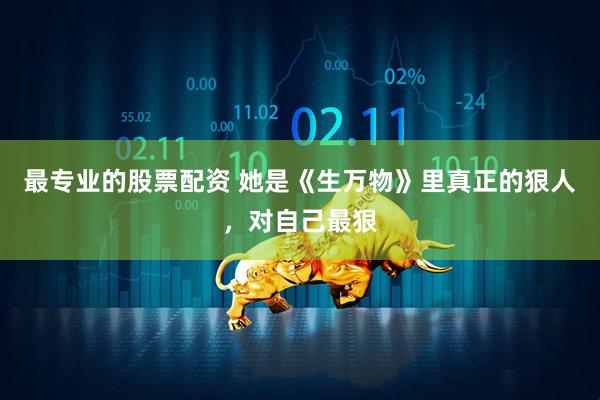 最专业的股票配资 她是《生万物》里真正的狠人，对自己最狠