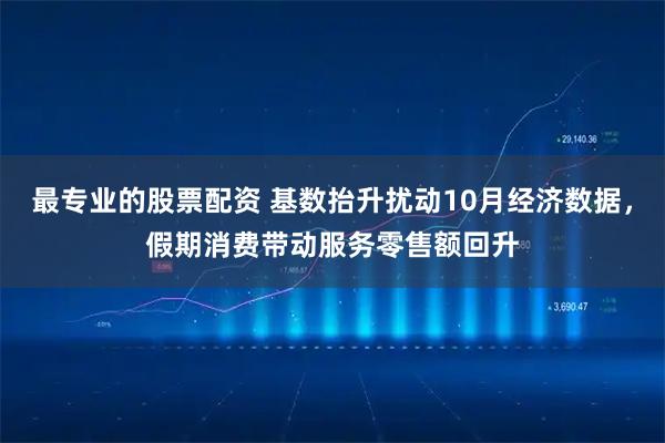 最专业的股票配资 基数抬升扰动10月经济数据,假期消费带动服务零售额回升